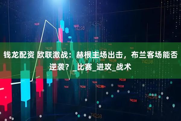 钱龙配资 欧联激战：赫根主场出击，布兰客场能否逆袭？_比赛_进攻_战术